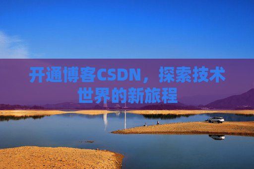 开通博客CSDN，探索技术世界的新旅程