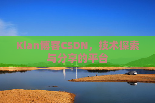 Kian博客CSDN，技术探索与分享的平台